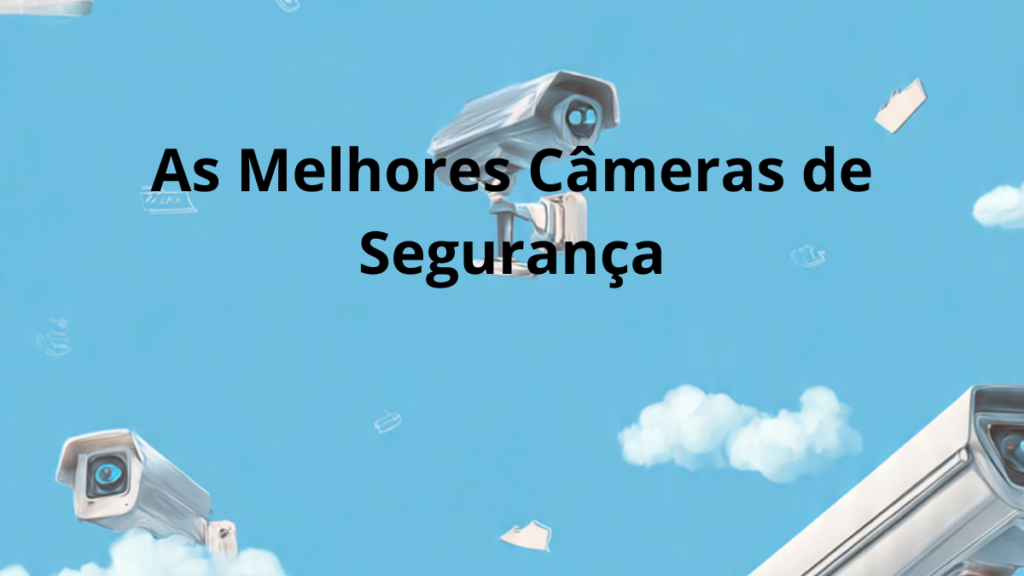 como escolher as melhores câmeras de segurança